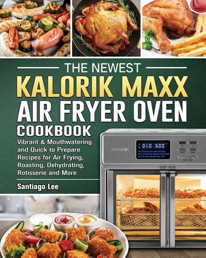 The Newest Kalorik Maxx Air Fryer Oven Cookbook, Santiago Lee - Paperback - 9781802442984