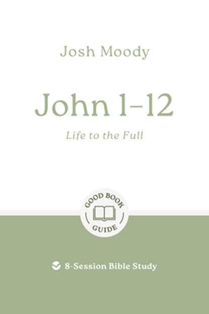 John 1-12: Life to the Full: 8-Session Bible Study, Josh Moody - Paperback - 9781802541748