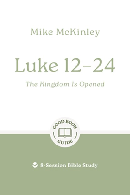 Luke 12-24: The Kingdom Is Opened: 8-Session Bible Study, Mike McKinley - Paperback - 9781802541793