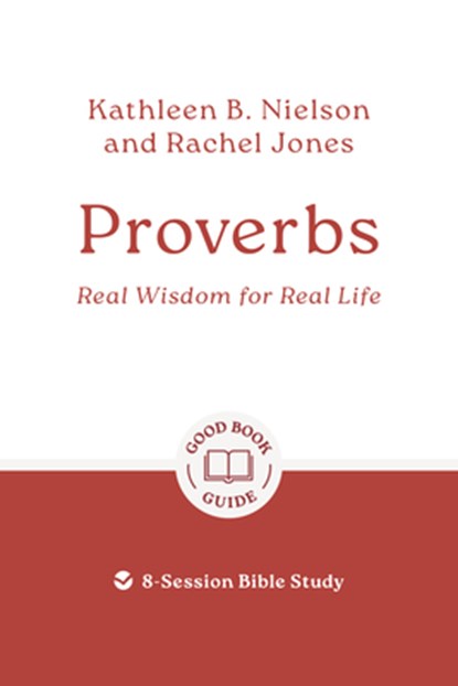 Proverbs: Real Wisdom for Real Life: 8-Session Bible Study, Kathleen B. Nielson - Paperback - 9781802541878