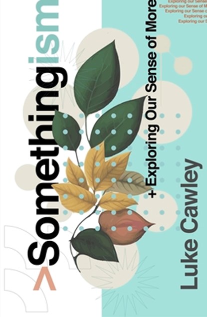 Somethingism: Exploring Our Sense of More, Luke Cawley - Paperback - 9781802543025