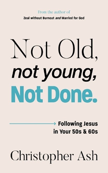 Not Old, Not Young, Not Done: Following Jesus in Your 50s and 60s, Christopher Ash - Paperback - 9781802543254