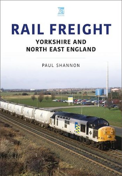 Rail Freight: Yorkshire and North East England, Paul Shannon - Paperback - 9781802823073