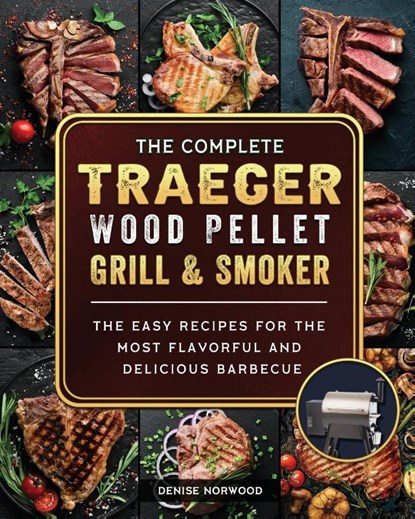 The Compete Traeger Wood Pellet Grill And Smoker, Denise Norwood - Paperback - 9781803201016