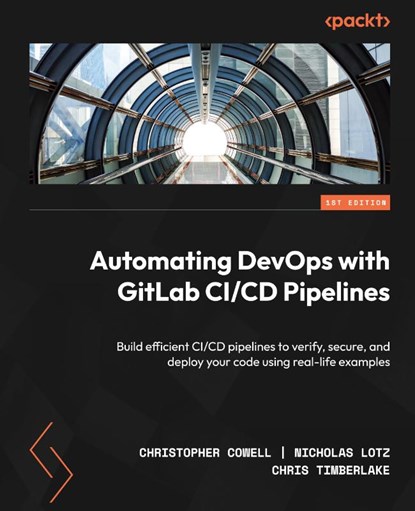 Automating DevOps with GitLab CI/CD Pipelines, Christopher Cowell ; Nicholas Lotz ; Chris Timberlake - Paperback - 9781803233000