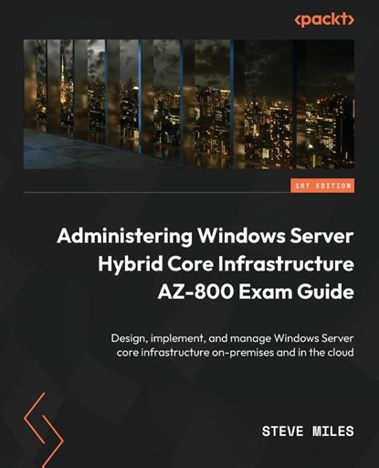 Administering Windows Server Hybrid Core Infrastructure AZ-800 Exam Guide, Steve Miles - Paperback - 9781803239200