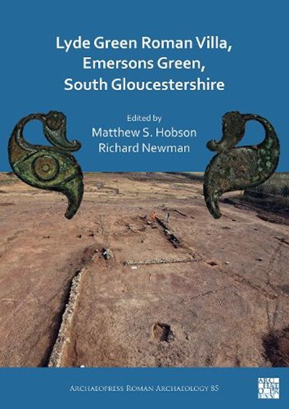 Lyde Green Roman Villa, Emersons Green, South Gloucestershire, DR MATTHEW S.,  FHEA (Associate Director / Honorary Visiting Fellow, Wardell Armstrong LLP / University of Leicester) Hobson ; Dr Richard, MCIFA, FSA (Principal Archaeologist, Humber Archaeology Partnership) Newman - Paperback - 9781803270463
