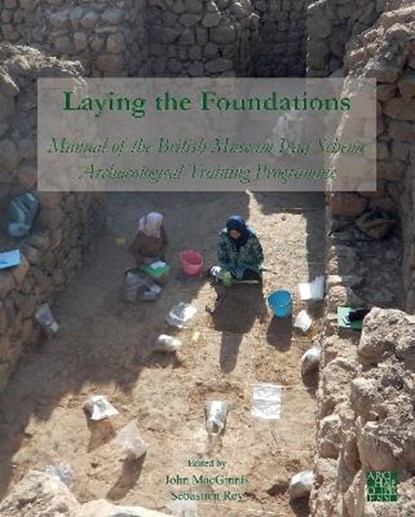 Laying the Foundations: Manual of the British Museum Iraq Scheme Archaeological Training Programme, JOHN (SENIOR CURATOR,  The British Museum) MacGinnis ; Sebastien Rey - Paperback - 9781803271408