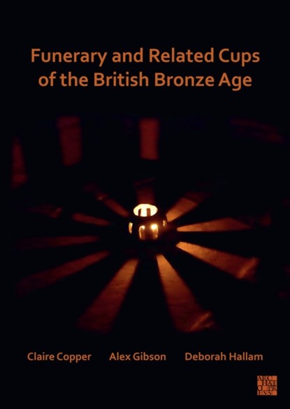 Funerary and Related Cups of the British Bronze Age, Claire (Margaret Stewart Bequest Post Graduate Research Student Copper ; Alex (Honorary Research Associate Gibson ; Deborah (University of Bradford) Hallam - Paperback - 9781803271668