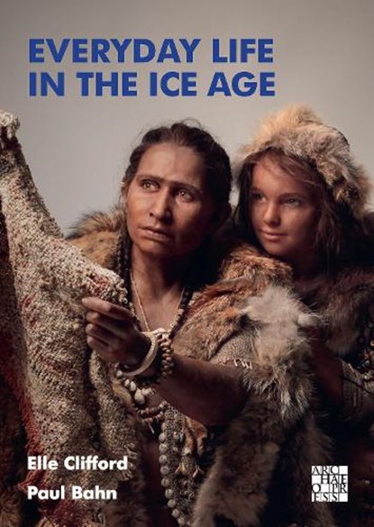 Everyday Life in the Ice Age, Elle Clifford ; Paul Bahn - Paperback - 9781803272580