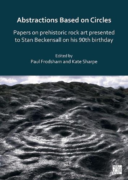 Abstractions Based on Circles: Papers on prehistoric rock art presented to Stan Beckensall on his 90th birthday, Paul (Independent Consultant / Honorary Fellow Frodsham ; Kate (Honorary Fellow Sharpe - Paperback - 9781803273167