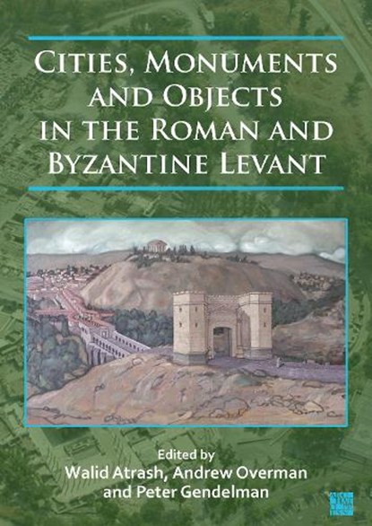 Cities, Monuments and Objects in the Roman and Byzantine Levant, Walid (Senior Research Archaeologist Atrash ; Andrew (Drake Distinguished Professor in the Fine and Arts and Humanities Overman ; Peter (Research Archaeologist Gendelman - Paperback - 9781803273341
