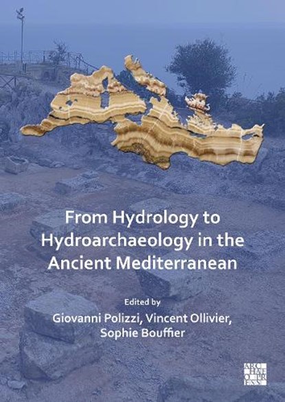 From Hydrology to Hydroarchaeology in the Ancient Mediterranean, GIOVANNI (POST-DOCTORAL RESEARCHER IN CLASSICAL ARCHAEOLOGY (FUBERLIN) / LECTURER (UNIPA),  Freie Universitat Berlin / Universita degli Studi di Palermo) Polizzi ; Vincent (Research Engineer, CNRS, UMR 7269 LAMPEA, Aix-Marseille University) Ollivier ; Sophie Bouffier - Paperback - 9781803273747