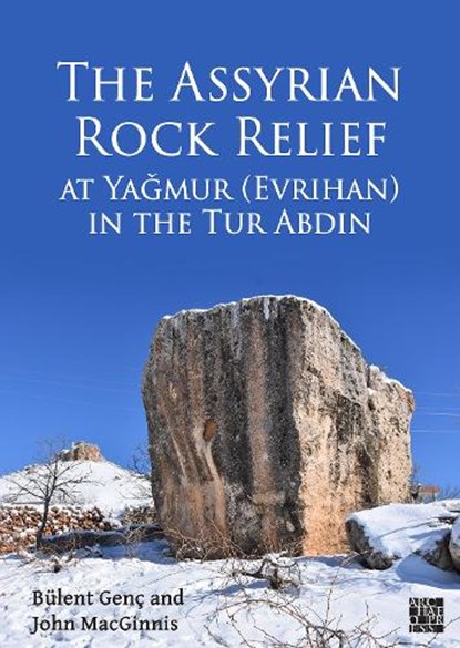 The Assyrian Rock Relief at Yagmur (Evrihan) in the Tur Abdin, BULENT (ASSOCIATE PROFESSOR IN THE DEPARTMENT OF ARCHAEOLOGY,  Mardin Artuklu University) Genc ; John (Senior Curator, The British Museum) MacGinnis - Paperback - 9781803274225