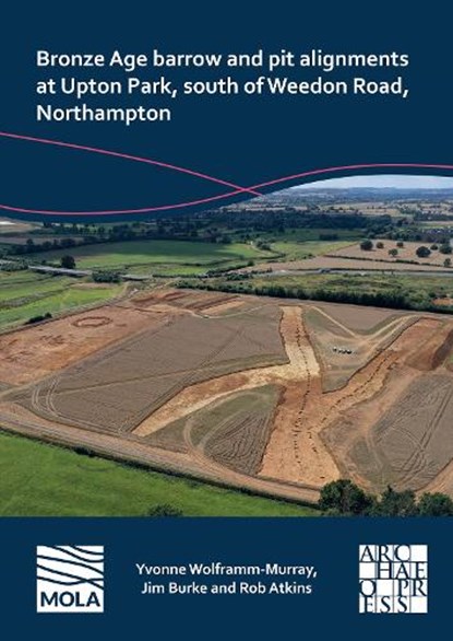 Bronze Age Barrow and Pit Alignments at Upton Park, South of Weedon Road, Northampton, Yvonne Wolframm-Murray ; Jim Burke ; Rob Atkins - Paperback - 9781803276229