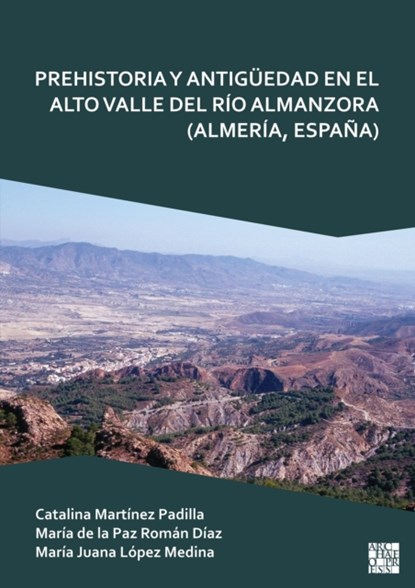 Prehistoria Y Antiguedad En El Alto Valle del Rio Almanzora (Almeria, Espana), Catalina (Professor of Prehistory Martinez Padilla ; Maria (Professor of Prehistory de la Paz Roman Diaz ; Maria Juana (Full Professor of Ancient History Lopez Medina - Paperback - 9781803277776