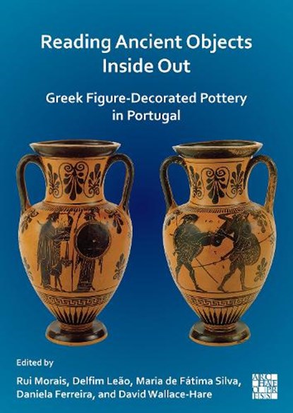 Reading Ancient Objects Inside Out: Greek Figure-Decorated Pottery in Portugal, Rui (Associate Professor Morais ; Delfim (Professor of Classical Studies Leao ; Maria (Jubilee Professor de Fatima Silva - Paperback - 9781803278612