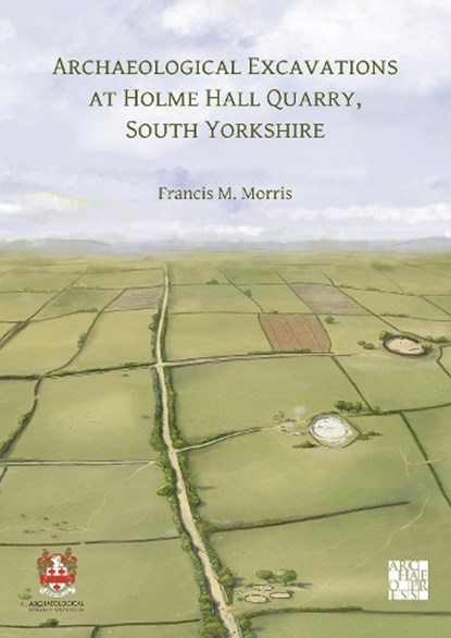 Archaeological Excavations at Holme Hall Quarry, South Yorkshire, Francis M. (Archaeological Research Services) Morris - Paperback - 9781803279251