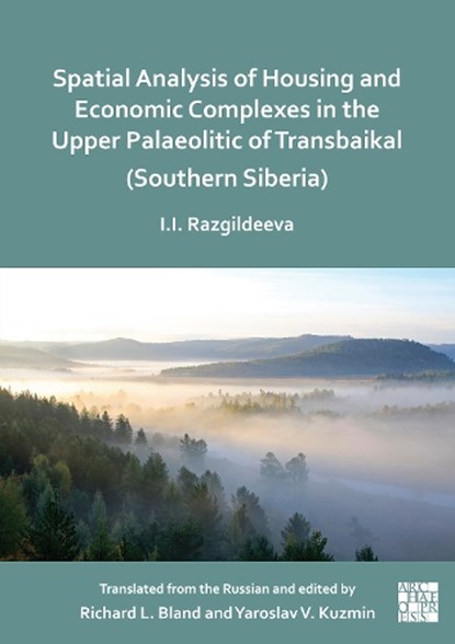 Spatial Analysis of Housing and Economic Complexes in the Upper Palaeolithic of Transbaikal (Southern Siberia), Irina I. Razgildeeva - Paperback - 9781803279794