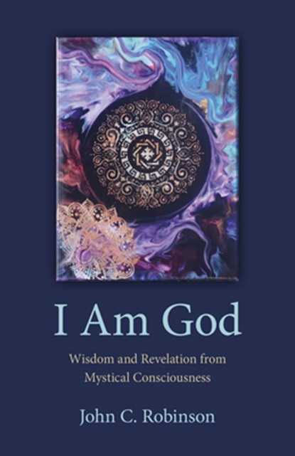 I Am God – Wisdom and Revelation from Mystical Consciousness, John Robinson - Paperback - 9781803412634
