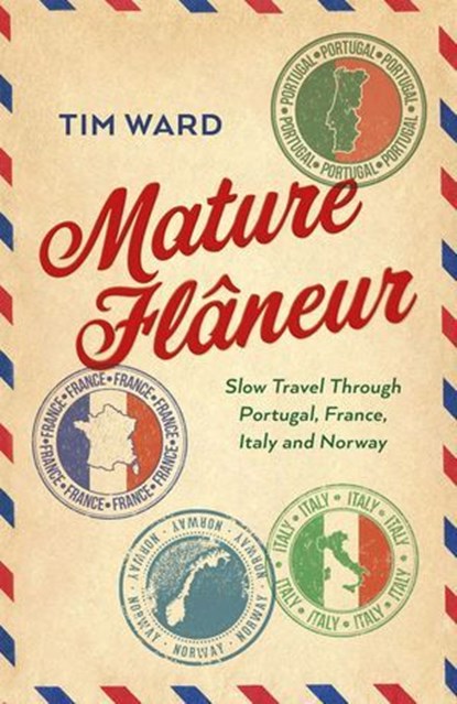 Mature Flaneur: Slow Travel Through Portugal, France, Italy and Norway, Tim Ward - Ebook - 9781803415635