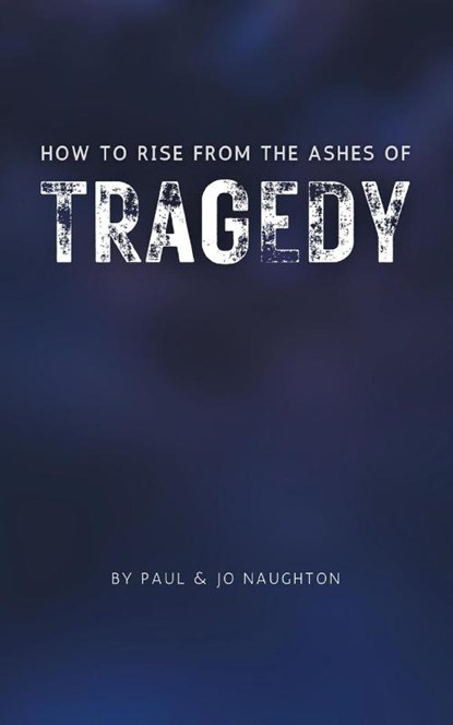 How To Rise From The Ashes of Tragedy, Paul And Jo Naughton ; Jo Naughton - Paperback - 9781803817095