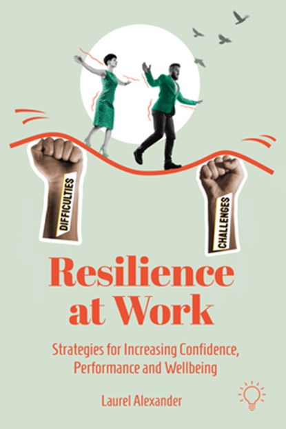 Resilience at Work: Strategies for Increasing Confidence, Performance and Wellbeing, Laurel Alexander - Paperback - 9781803884196