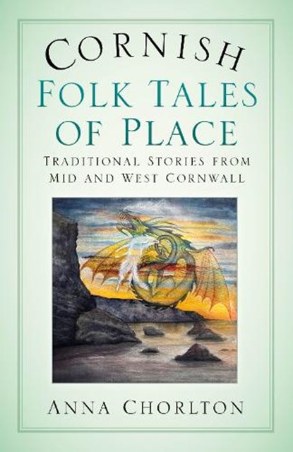 Cornish Folk Tales of Place: Traditional Stories from Mid and West Cornwall, Anna Chorlton - Paperback - 9781803996561