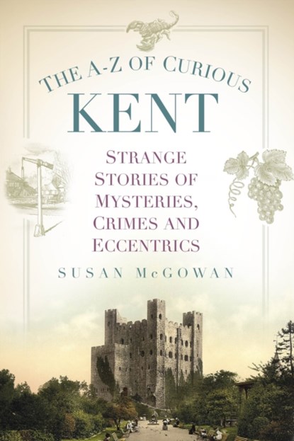 The A-Z of Curious Kent, Susan McGowan - Paperback - 9781803999173