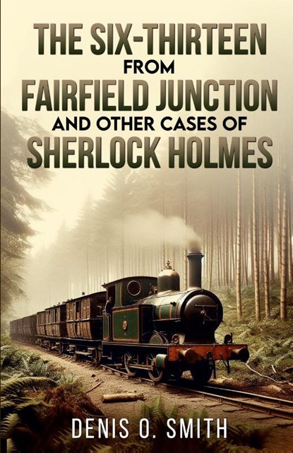 The Six-Thirteen from Fairfield Junction and other cases of Sherlock Holmes, Denis O Smith - Paperback - 9781804244326