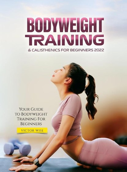 Bodyweight Training & Calisthenics for Beginners 2022, Victor Wise - Gebonden - 9781804342206