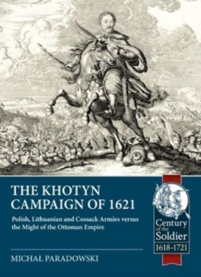 The Khotyn Campaign of 1621: Polish, Lithuanian and Cossack Armies Versus Might of the Ottoman Empire, Michal Paradowski - Paperback - 9781804513507