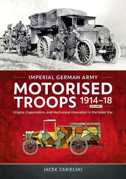 Imperial German Army Motorised Troops 1914-18 Volume 1, Jacek Zabielski - Paperback - 9781804517642