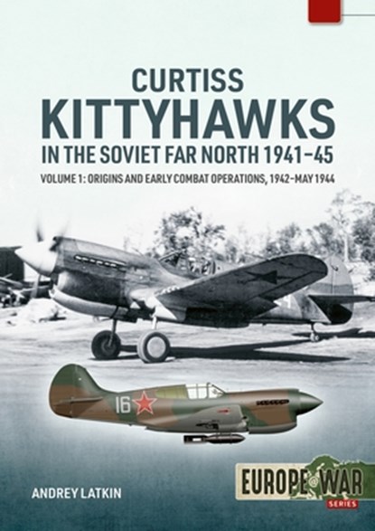 Curtiss Kittyhawks in the Soviet Far North 1941-45 Volume 1, Andrey Latkin - Paperback - 9781804517710
