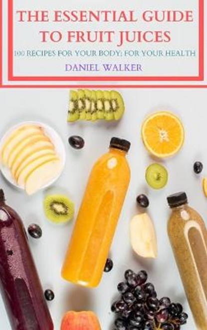 The Essential Guide to Fruit Juices, Daniel Walker - Gebonden - 9781804651773