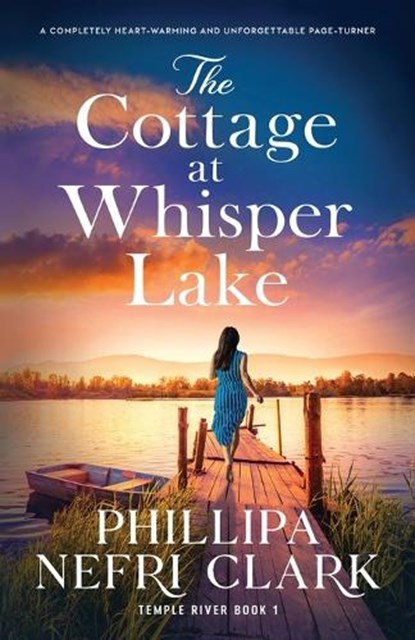 The Cottage at Whisper Lake: A completely heart-warming and unforgettable page-turner, Phillipa Nefri Clark - Paperback - 9781805080879