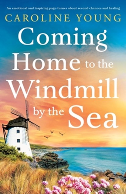 Coming Home to the Windmill by the Sea: An utterly emotional and inspiring tale of old secrets and new beginnings, Caroline Young - Paperback - 9781805086765