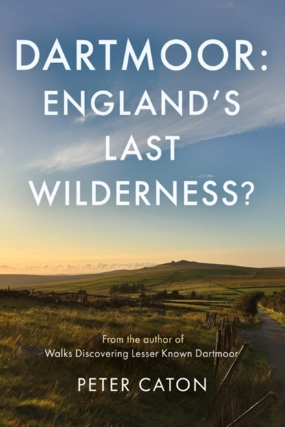 Dartmoor: England's Last Wilderness?, Peter Caton - Paperback - 9781805145219