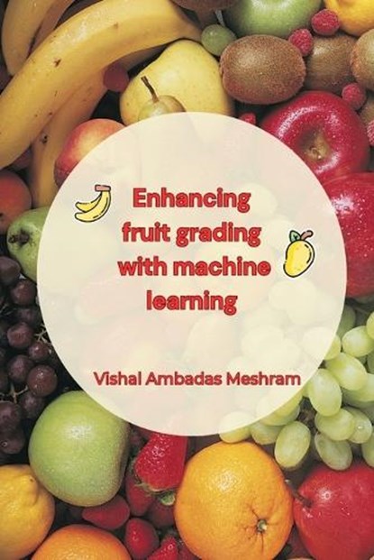 Enhancing fruit grading with machine learning, MESHRAM,  Vishal Ambadas - Paperback - 9781805297604