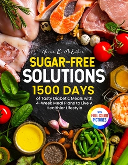 Sugar-Free Solutions: 1500 Days of Tasty Diabetic Meals with 4-Week Meal Plans to Live A Healthier Lifestyle&#65372;Full Color Edition, Norma K. McEntire - Paperback - 9781805383246