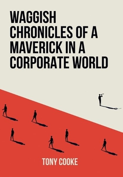 Waggish Chronicles of a Maverick in a Corporate World, Tony Cooke - Gebonden - 9781805417361