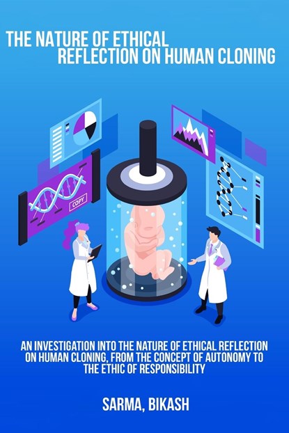 An investigation into the nature of ethical reflection on human cloning, from the concept of autonomy to the ethic of responsibility, Sarma Bikash - Paperback - 9781805454014