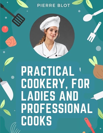 Practical Cookery, for Ladies and Professional Cooks, Pierre Blot - Paperback - 9781805475415