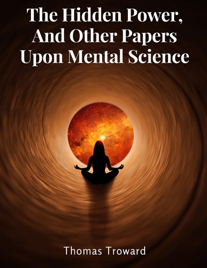 The Hidden Power, And Other Papers Upon Mental Science, Thomas Troward - Paperback - 9781805477013