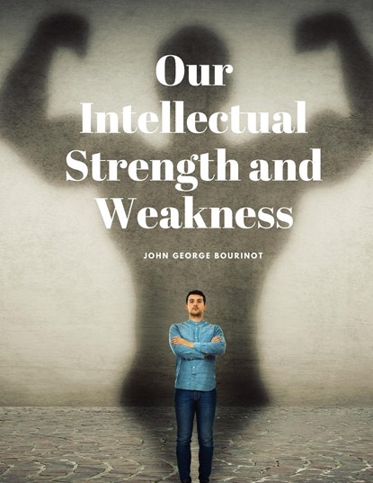 Our Intellectual Strength and Weakness, John George Bourinot - Paperback - 9781805479017