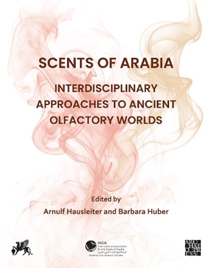Scents of Arabia: Interdisciplinary Approaches to Ancient Olfactory Worlds, Arnulf (Scientific Officer (Wissenschaftlicher Referent) Hausleiter ; Barbara Huber - Gebonden - 9781805830740
