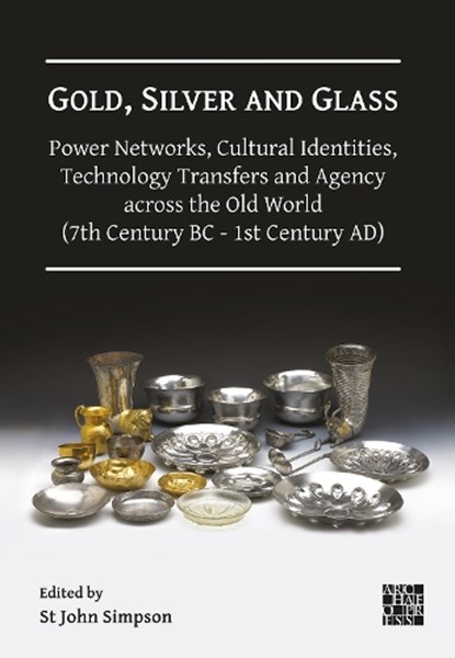 Gold, Silver and Glass: Power Networks, Cultural Identities, Technology Transfers and Agency across the Old World (7th Century BC - 1st Century AD), St John (Senior Curator and Archaeologist Simpson - Gebonden - 9781805831860