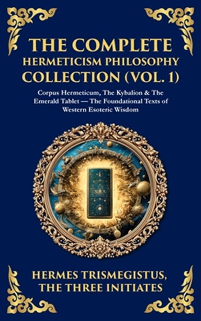 The Complete Hermeticism Philosophy Collection (Vol. 1), Hermes Trismegistus ; The Three Initiates - Gebonden - 9781806297306