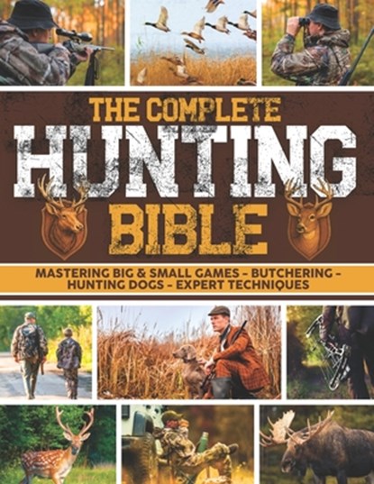 The Complete Hunting Bible: The Ultimate Guide to Becoming an Expert Hunter Master Big & Small Game, Hunting Techniques, Essential Equipment, Laws & R, Buck L. Carter - Paperback - 9781806470716