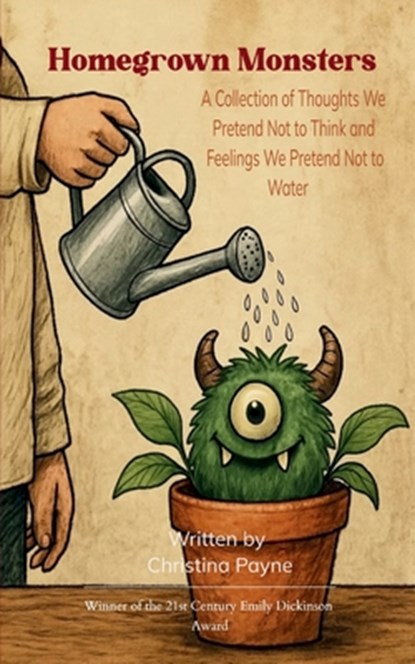 Homegrown Monsters A Collection of Thoughts We Pretend Not to Think and Feelings We Pretend Not to Water, Christina Payne - Paperback - 9781807157906